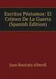 Escritos Postumos: El Crimen De La Guerra (Spanish Edition), Juan Bautista Alberdi 