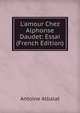 L'amour Chez Alphonse Daudet: Essai (French Edition), Antoine Albalat 