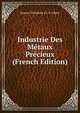 Industrie Des Metaux Precieux (French Edition), Honor? Th?odoric P.J. D' Albert 