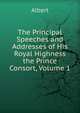The Principal Speeches and Addresses of His Royal Highness the Prince Consort, Volume 1, Albert 