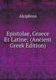 Epistolae, Graece Et Latine; (Ancient Greek Edition), Alciphron 