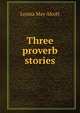 Three proverb stories, Louisa May Alcott 