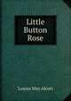 Little Button Rose, Louisa May Alcott 
