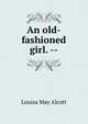 An old-fashioned girl. --, Louisa May Alcott 