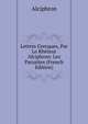 Lettres Grecques, Par Le Rheteur Alciphron: Les Parasites (French Edition), Alciphron 