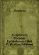 Alciphronis Rhetoris Epistularum Libri IV (Italian Edition), Alciphron 