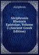 Alciphronis Rhetoris Epistolae, Volume 2 (Ancient Greek Edition), Alciphron 