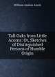 Tall Oaks from Little Acorns: Or, Sketches of Distinguished Persons of Humble Origin, William Andrus Alcott 