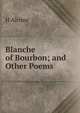 Blanche of Bourbon; and Other Poems, H Alcmar 