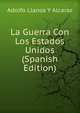 La Guerra Con Los Estados Unidos (Spanish Edition), Adolfo Llanos Y Alcaraz 