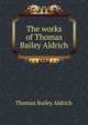 The works of Thomas Bailey Aldrich, Aldrich, Thomas Bailey, 1836-1907 