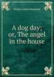A dog day; or, The angel in the house, Walter Lewis Emanuel 