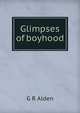 Glimpses of boyhood, G R Alden 