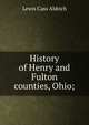 History of Henry and Fulton counties, Ohio;, Lewis Cass Aldrich 