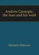 Andrew Carnegie; the man and his work, Barnard Alderson 