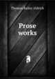 Prose works, Aldrich, Thomas Bailey, 1836-1907 