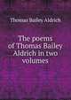 The poems of Thomas Bailey Aldrich in two volumes, Aldrich, Thomas Bailey, 1836-1907 