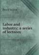Labor and industry; a series of lectures, Percy Alden 