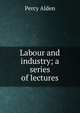 Labour and industry; a series of lectures, Percy Alden 