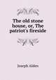 The old stone house, or, The patriot's fireside, Joseph Alden 