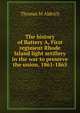 The history of Battery A, First regiment Rhode Island light artillery in the war to preserve the union, 1861-1865, Thomas M Aldrich 