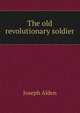 The old revolutionary soldier, Joseph Alden 