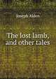 The lost lamb, and other tales, Joseph Alden 