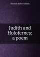 Judith and Holofernes; a poem, Aldrich, Thomas Bailey, 1836-1907 