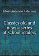 Classics old and new; a series of school readers, Alderman, Edwin Anderson, 1861-1931 