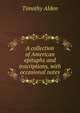 A collection of American epitaphs and inscriptions, with occasional notes, Timothy Alden 