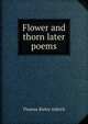 Flower and thorn later poems, Aldrich, Thomas Bailey, 1836-1907 