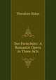 Der Freischutz: A Romantic Opera in Three Acts, Theodore Baker 