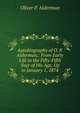 Autobiography of O. P. Alderman,: From Early Life to the Fifty-Fifth Year of His Age, Up to January 1, 1874, Oliver P. Alderman 