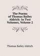 The Poems of Thomas Bailey Aldrich: In Two Volumes, Volume 2, Aldrich, Thomas Bailey, 1836-1907 