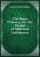 The State Prisoner, Or, the Victim of Maternal Indulgence, Daniel Parish Kidder 