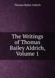 The Writings of Thomas Bailey Aldrich, Volume 1, Aldrich, Thomas Bailey, 1836-1907 