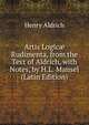 Artis Logic? Rudimenta, from the Text of Aldrich, with Notes, by H.L. Mansel (Latin Edition), Henry Aldrich 