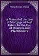 A Manual of the Law of Mortgage of Real Estate for the Use of Students and Practitioners, Philip Foster Aldred 
