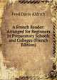 A French Reader: Arranged for Beginners in Preparatory Schools and Colleges (French Edition), Fred Davis Aldrich 