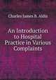 An Introduction to Hospital Practice in Various Complaints, Charles James B. Aldis 