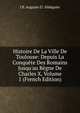 Histoire De La Ville De Toulouse: Depuis La Conqu?te Des Romains Jusqu'au R?gne De Charles X, Volume 1 (French Edition), J B. Auguste D'. Ald?guier 