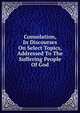 Consolation, In Discourses On Select Topics, Addressed To The Suffering People Of God, 