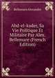 Abd-el-kader, Sa Vie Politique Et Militaire Par Alex. Bellemare (French Edition), Bellemare Alexandre 