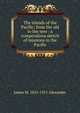 The islands of the Pacific: from the old to the new : a compendious sketch of missions in the Pacific, James M. 1835-1911 Alexander 