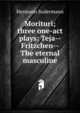 Morituri; three one-act plays: Teja--Fritzchen--The eternal masculine, Hermann Sudermann 