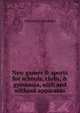 New games & sports for schools, clubs, & gymnasia, with and without apparatus, Alexander Alexander 