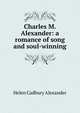 Charles M. Alexander: a romance of song and soul-winning, Helen Cadbury Alexander 