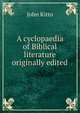 A cyclopaedia of Biblical literature originally edited, John Kitto 