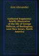 Gathered fragments: briefly illustrative of the life of George Dillwyn, of Burlington, west New Jersey, North America, Ann Alexander 