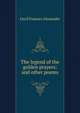 The legend of the golden prayers: and other poems, Cecil Frances Alexander 